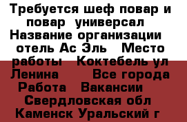 Требуется шеф-повар и повар -универсал › Название организации ­ отель Ас-Эль › Место работы ­ Коктебель ул Ленина 127 - Все города Работа » Вакансии   . Свердловская обл.,Каменск-Уральский г.